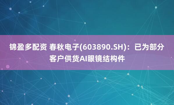 锦盈多配资 春秋电子(603890.SH)：已为部分客户供货AI眼镜结构件