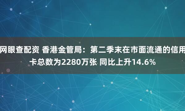 网眼查配资 香港金管局：第二季末在市面流通的信用卡总数为2280万张 同比上升14.6%