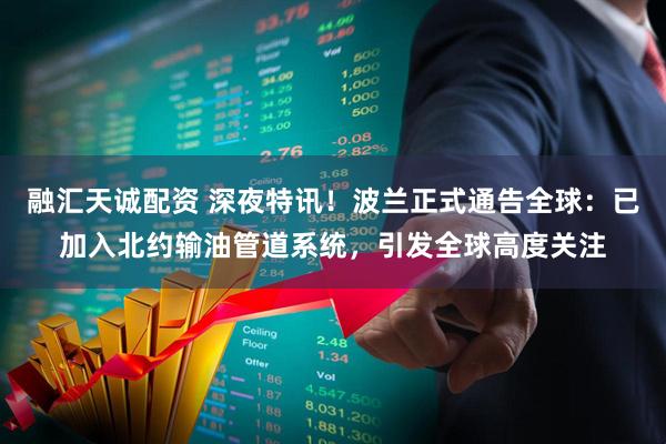 融汇天诚配资 深夜特讯！波兰正式通告全球：已加入北约输油管道系统，引发全球高度关注