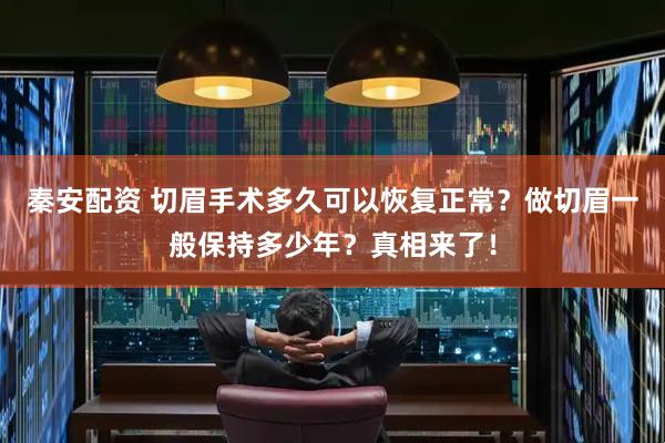 秦安配资 切眉手术多久可以恢复正常？做切眉一般保持多少年？真相来了！
