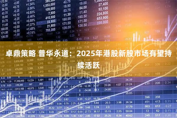 卓鼎策略 普华永道：2025年港股新股市场有望持续活跃