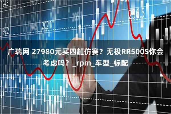广瑞网 27980元买四缸仿赛？无极RR500S你会考虑吗？_rpm_车型_标配