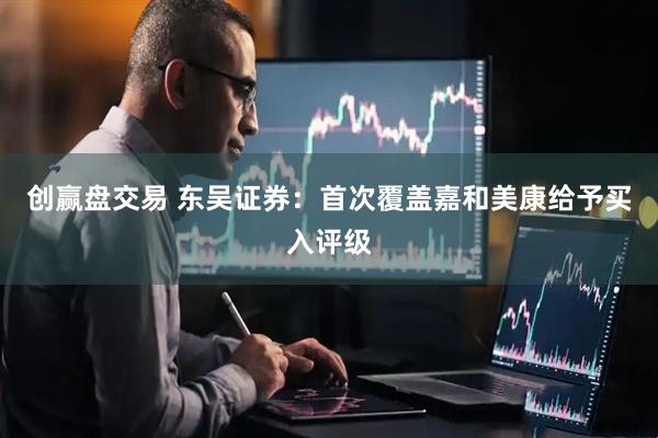 创赢盘交易 东吴证券：首次覆盖嘉和美康给予买入评级