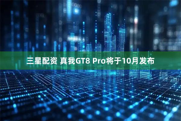 三星配资 真我GT8 Pro将于10月发布